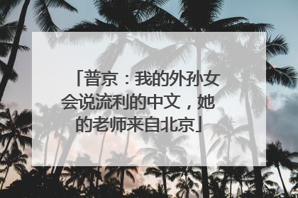 普京：我的外孙女会说流利的中文，她的老师来自北京
