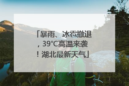 暴雨、冰雹撤退，39℃高温来袭！湖北最新天气