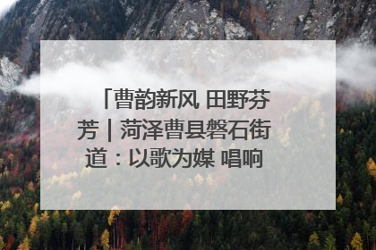 曹韵新风 田野芬芳｜菏泽曹县磐石街道：以歌为媒 唱响乡土“新歌声”