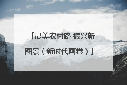 最美农村路 振兴新图景（新时代画卷）