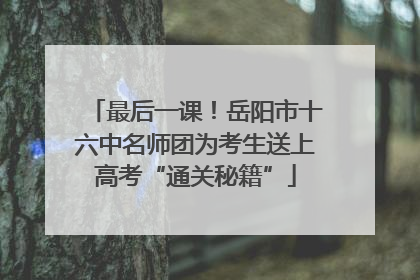 最后一课！岳阳市十六中名师团为考生送上高考“通关秘籍”