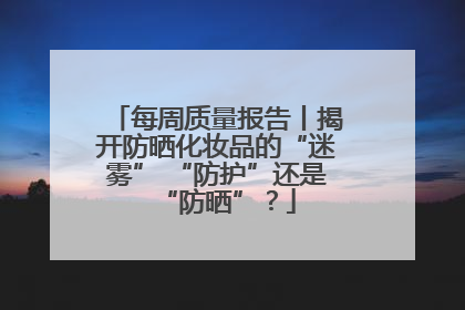 每周质量报告丨揭开防晒化妆品的“迷雾” “防护”还是“防晒”？