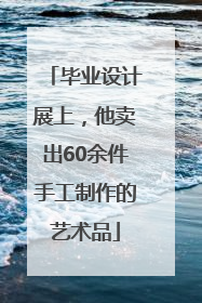 毕业设计展上，他卖出60余件手工制作的艺术品