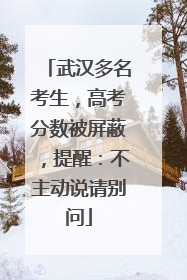 武汉多名考生，高考分数被屏蔽，提醒：不主动说请别问