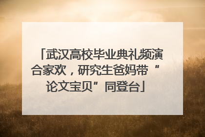 武汉高校毕业典礼频演合家欢，研究生爸妈带“论文宝贝”同登台
