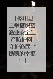 桦川县：三举措织密渔业安全生产防护网 守护渔民“稳稳的幸福”