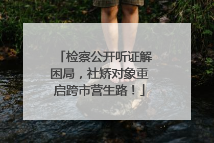 检察公开听证解困局，社矫对象重启跨市营生路！