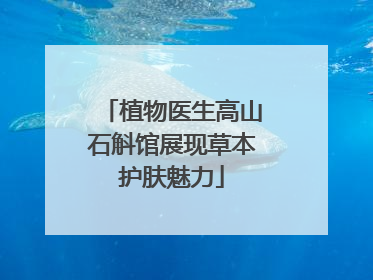 植物医生高山石斛馆展现草本护肤魅力