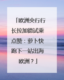 欧洲央行行长拉加德试乘点赞：萝卜快跑下一站出海欧洲？