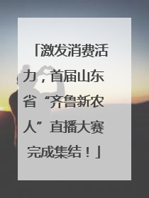 激发消费活力，首届山东省“齐鲁新农人”直播大赛完成集结！