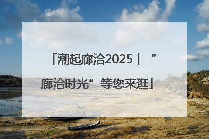 潮起廊洽2025丨“廊洽时光”等您来逛