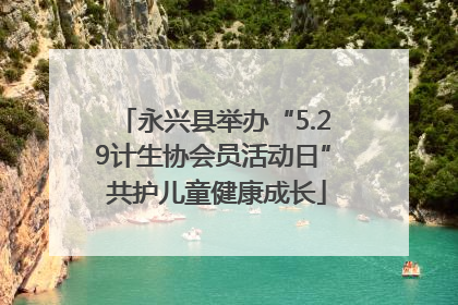 永兴县举办“5.29计生协会员活动日” 共护儿童健康成长