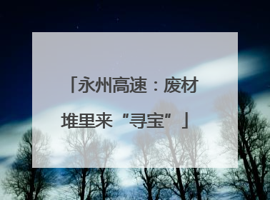 永州高速：废材堆里来“寻宝”