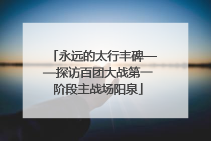 永远的太行丰碑——探访百团大战第一阶段主战场阳泉