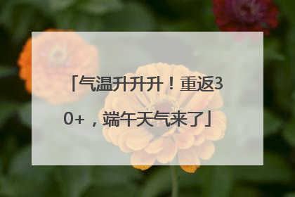 气温升升升！重返30+，端午天气来了