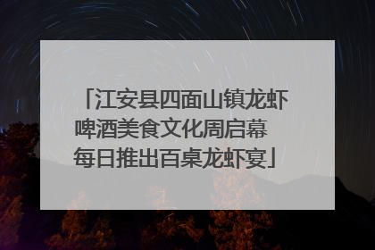 江安县四面山镇龙虾啤酒美食文化周启幕 每日推出百桌龙虾宴