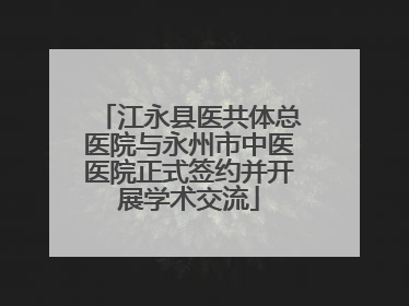 江永县医共体总医院与永州市中医医院正式签约并开展学术交流