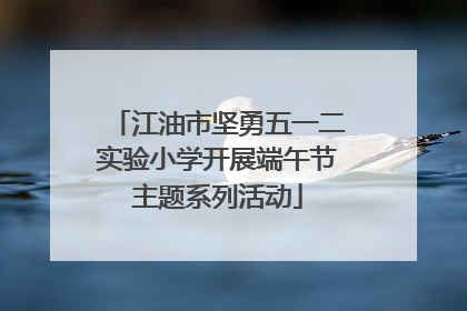 江油市坚勇五一二实验小学开展端午节主题系列活动