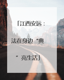 江西安远：法在身边“典”亮生活