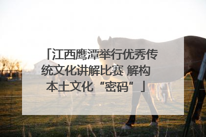 江西鹰潭举行优秀传统文化讲解比赛 解构本土文化“密码”