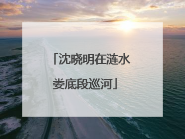 沈晓明在涟水娄底段巡河