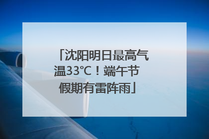 沈阳明日最高气温33℃！端午节假期有雷阵雨