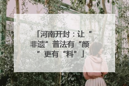 河南开封：让“非遗”普法有“颜”更有“料”