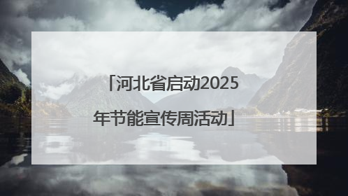 河北省启动2025年节能宣传周活动