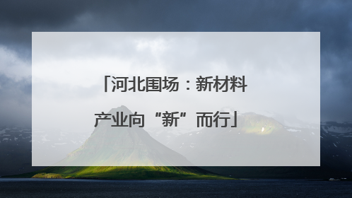 河北围场：新材料产业向“新”而行