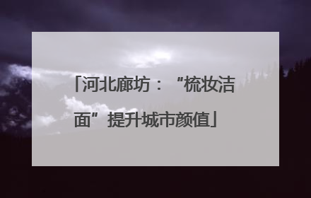 河北廊坊：“梳妆洁面”提升城市颜值