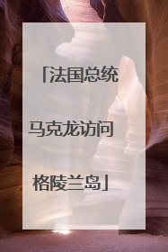 法国总统马克龙访问格陵兰岛