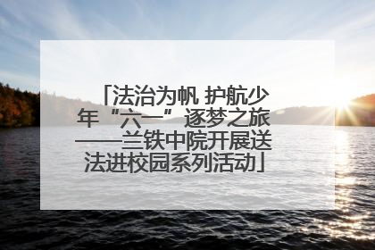 法治为帆 护航少年“六一”逐梦之旅——兰铁中院开展送法进校园系列活动