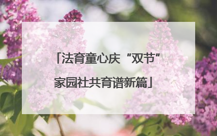 法育童心庆“双节” 家园社共育谱新篇