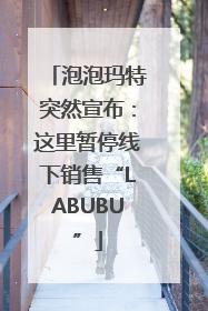 泡泡玛特突然宣布：这里暂停线下销售“LABUBU”