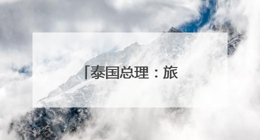 泰国总理：旅游业是中泰友谊的有力象征