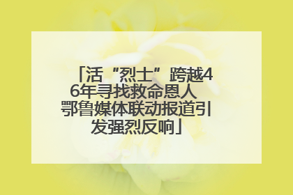 活“烈士”跨越46年寻找救命恩人 鄂鲁媒体联动报道引发强烈反响