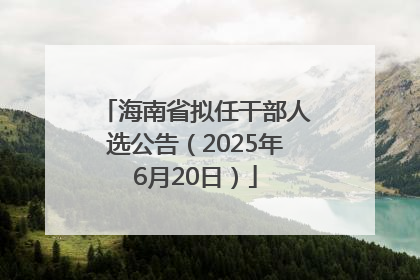 海南省拟任干部人选公告（2025年6月20日）