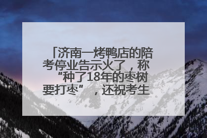 济南一烤鸭店的陪考停业告示火了，称“种了18年的枣树要打枣”，还祝考生“鸭”的全对