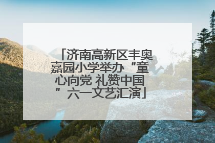 济南高新区丰奥嘉园小学举办“童心向党 礼赞中国”六一文艺汇演