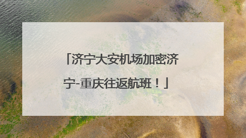 济宁大安机场加密济宁-重庆往返航班！