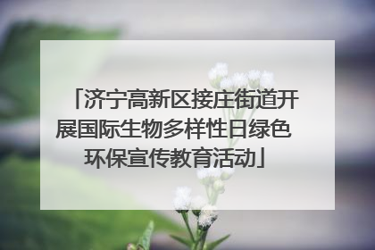济宁高新区接庄街道开展国际生物多样性日绿色环保宣传教育活动
