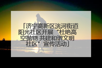 济宁高新区洸河街道阳光社区开展“杜绝高空抛物 共建和谐文明社区”宣传活动