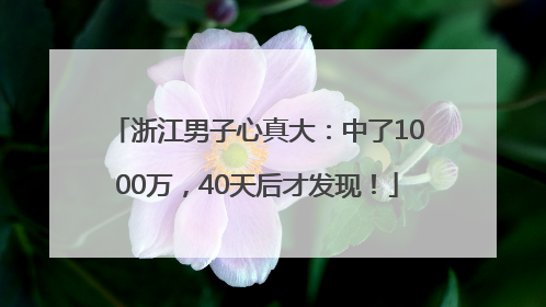 浙江男子心真大：中了1000万，40天后才发现！