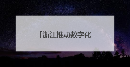 浙江推动数字化改造从“全覆盖”迈向“深覆盖”