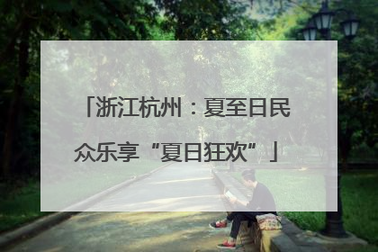 浙江杭州：夏至日民众乐享“夏日狂欢”