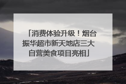 消费体验升级！烟台振华超市新天地店三大自营美食项目亮相