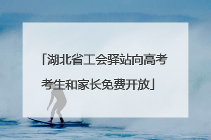 湖北省工会驿站向高考考生和家长免费开放