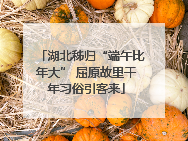 湖北秭归“端午比年大” 屈原故里千年习俗引客来