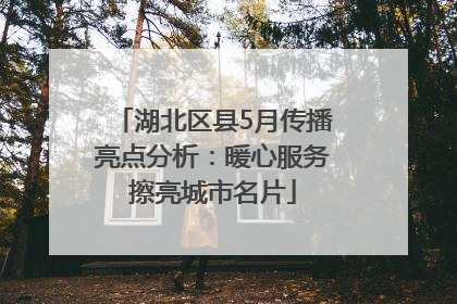 湖北区县5月传播亮点分析：暖心服务擦亮城市名片