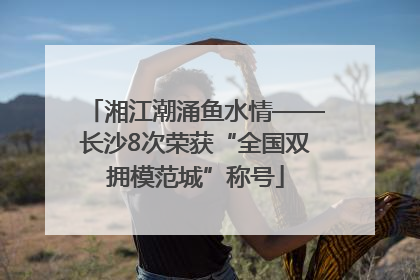 湘江潮涌鱼水情——长沙8次荣获“全国双拥模范城”称号